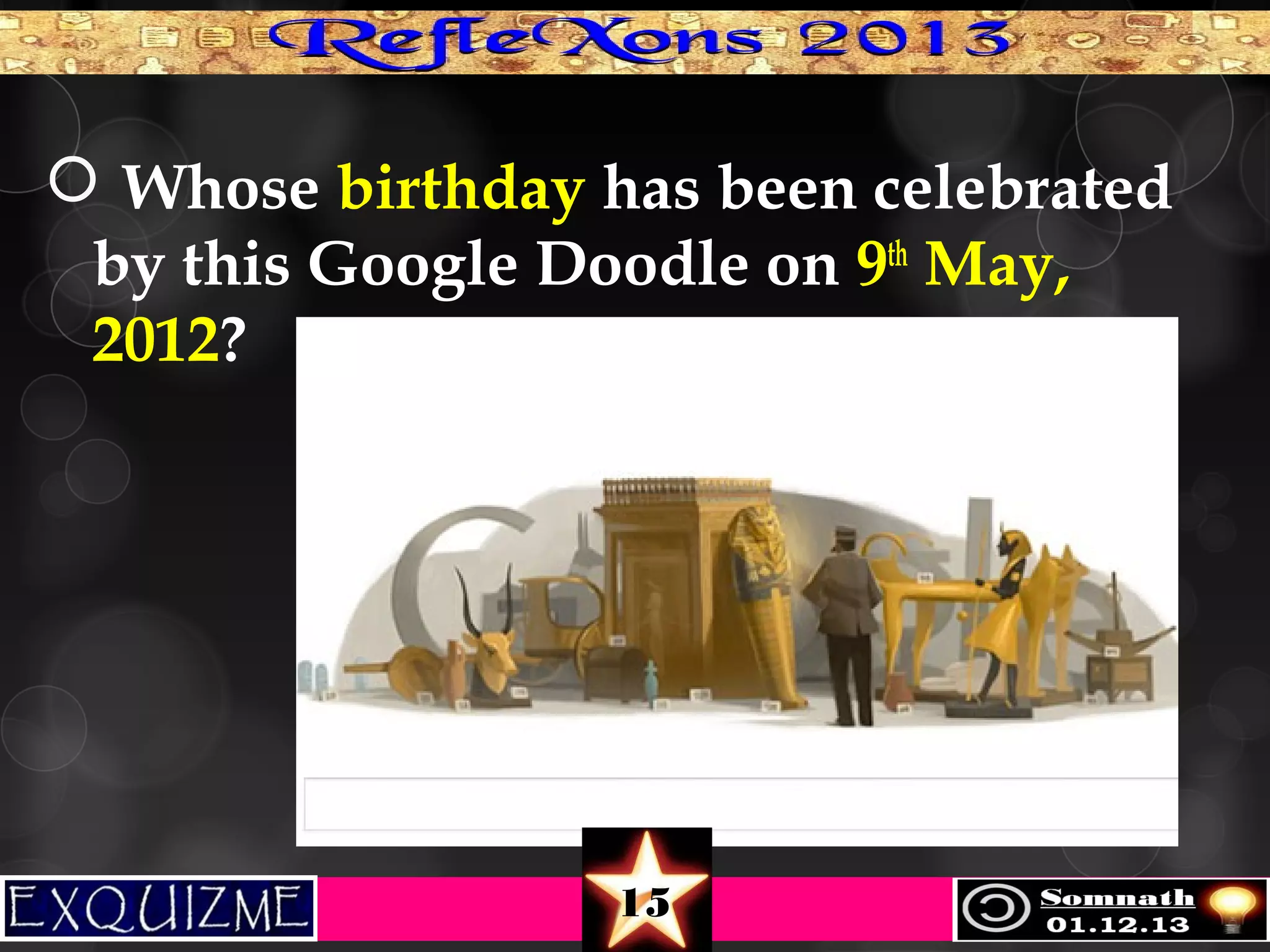  Whose birthday has been celebrated
by this Google Doodle on 9th May,
2012?

15

 