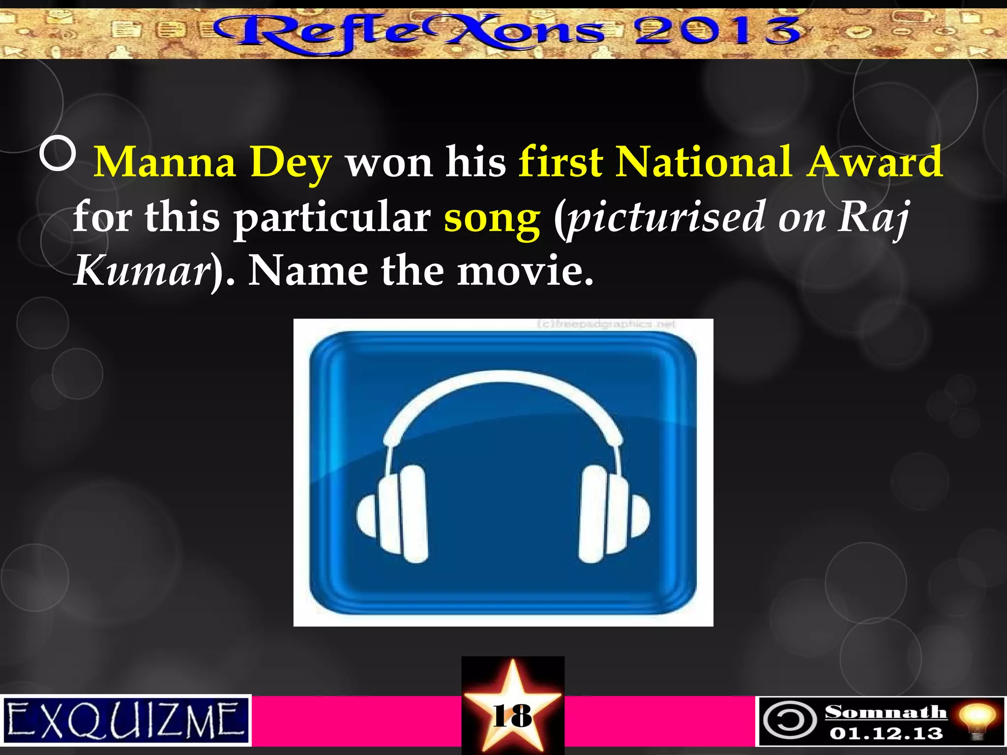  Manna Dey won his first National Award
for this particular song (picturised on Raj
Kumar). Name the movie.

18

 