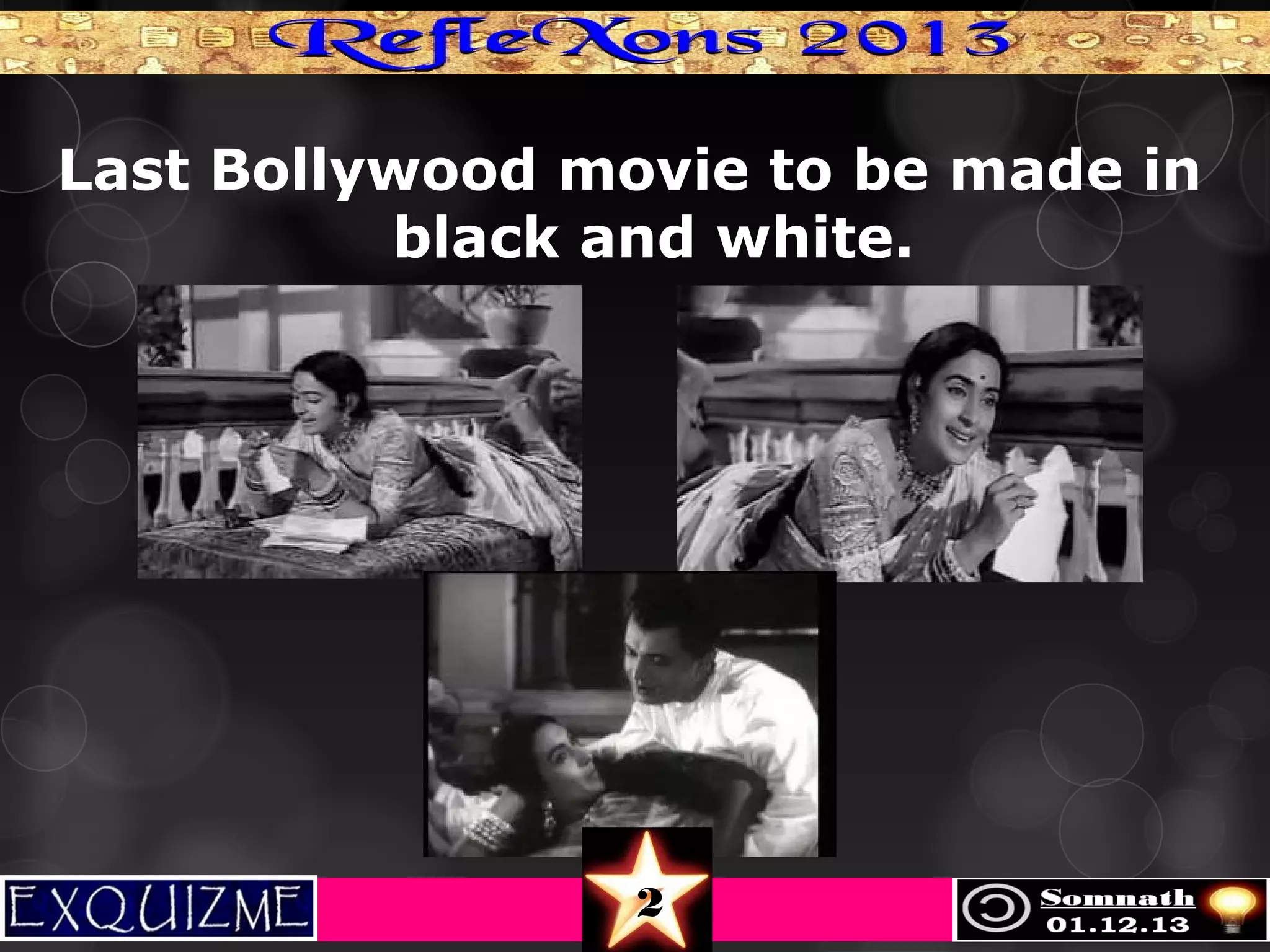 Last Bollywood movie to be made in
black and white.

2

 