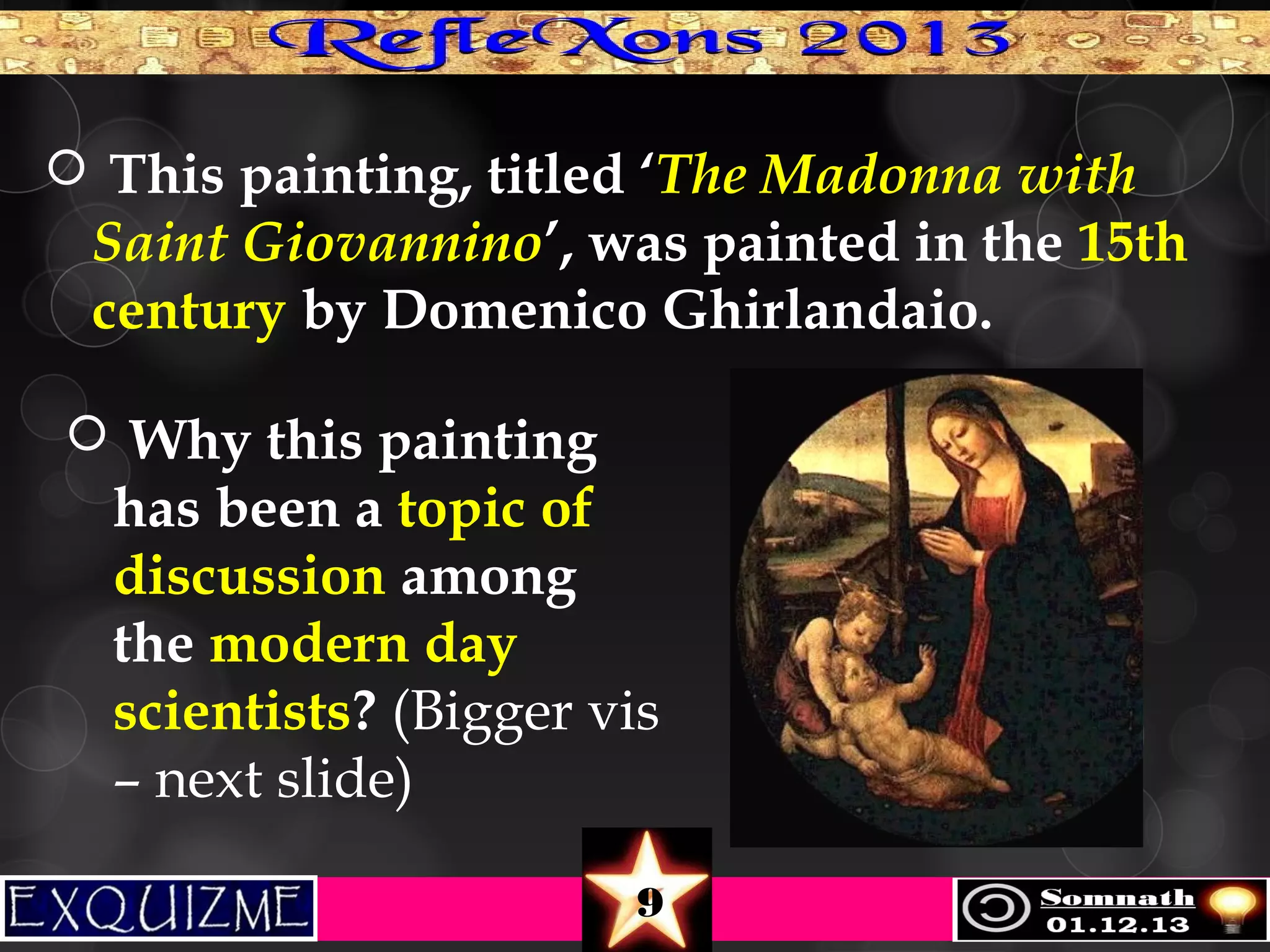  This painting, titled ‘The Madonna with

Saint Giovannino’, was painted in the 15th
century by Domenico Ghirlandaio.

 Why this painting

has been a topic of
discussion among
the modern day
scientists? (Bigger vis
– next slide)
9

 