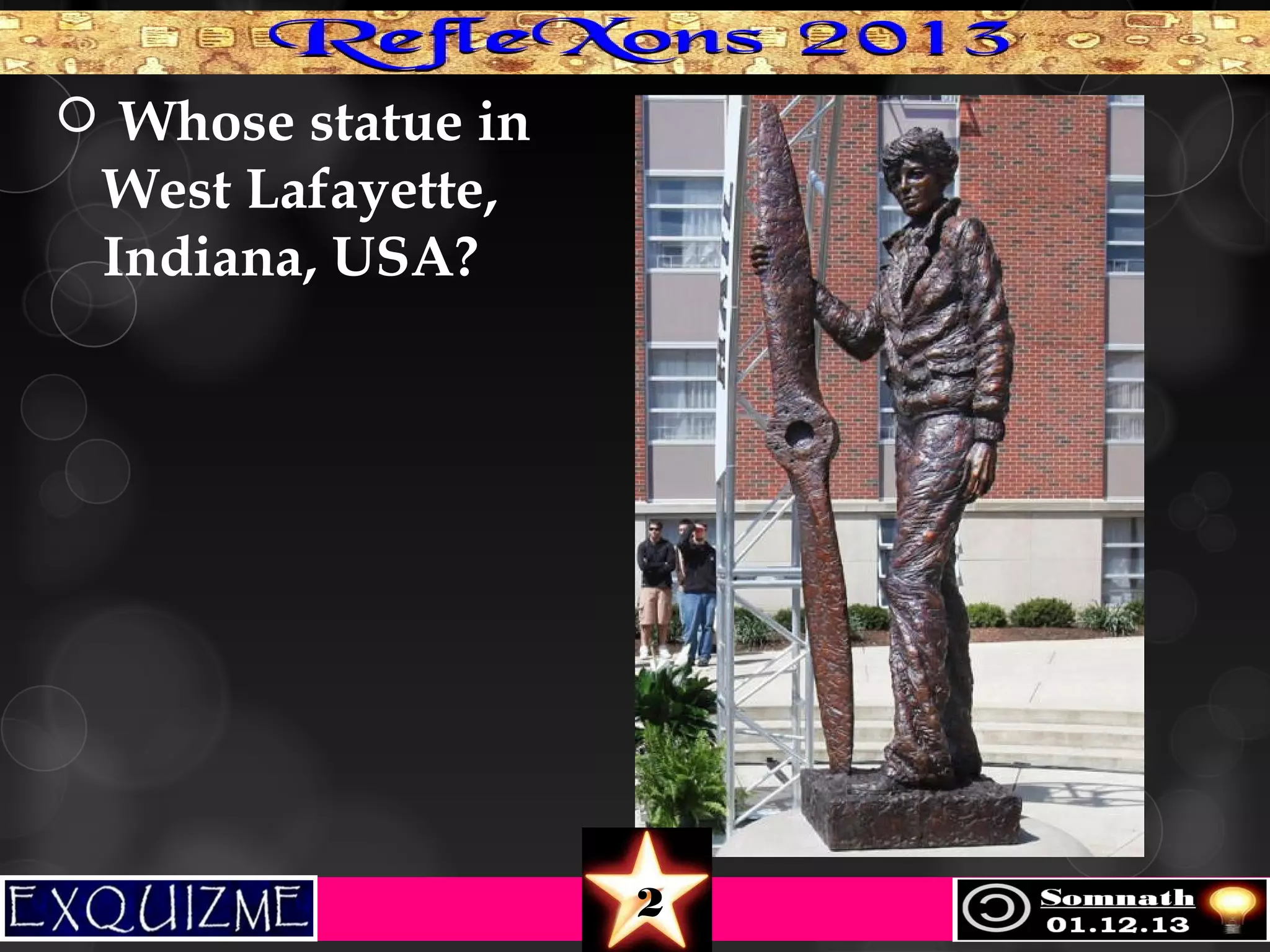  Whose statue in

West Lafayette,
Indiana, USA?

2

 