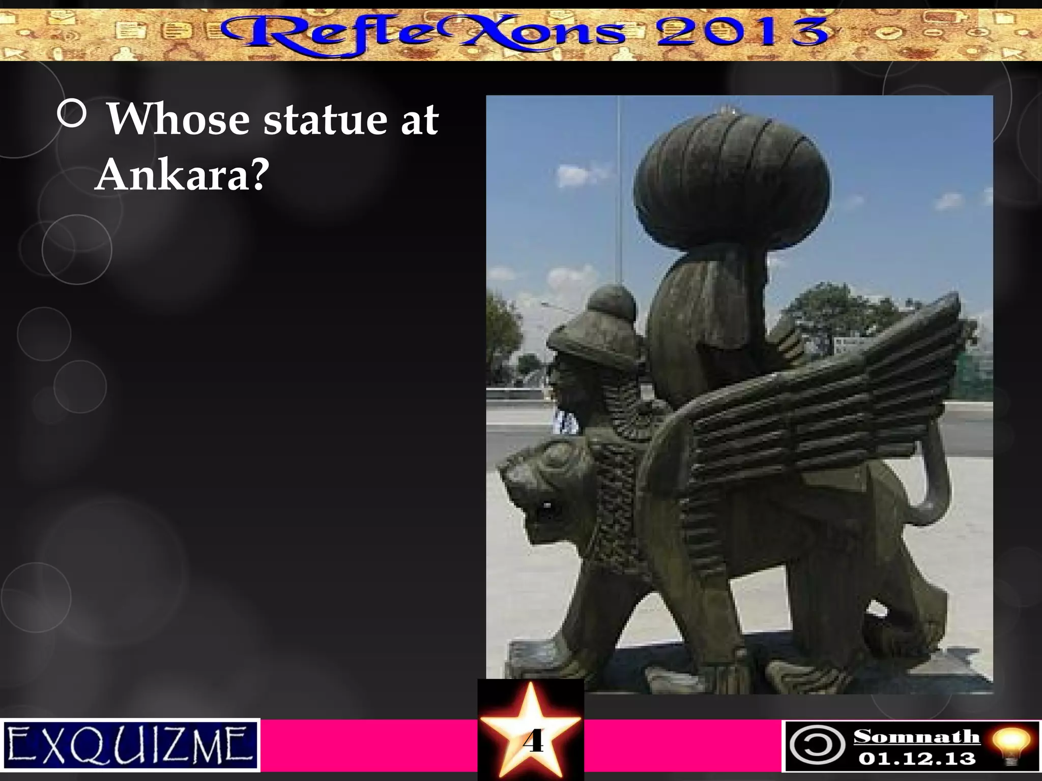  Whose statue at

Ankara?

4

 