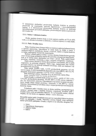 U intenzivr"j ,:::?::koj proizvodnji
kabasta
prorzvode na oranicami, ^r;.iuon,'i.g;;r;;; krmiva se preteZno
smjesa' a u ekste.n ziyn.gr' pioiruoanji'.r."L'";t" i"truio-a;.telinskih

l,[t*Uit.

p.i.o Jnin-

p;!;j;

i.;;

ro izvodnj

r..*iiJ"r. dobivaju
om sijena sa proizvod_

2.1.1. Soina i vodenasta krmiva

- ovdje spadaiu krmiva koja u svom sastalu sadrze od 75 do g'vo
vode' a u obroku se koriste
,7J*o*", u suhom (sijeno) i u vidu s,aze.
2.1.1,1. pa5a i livadna trava
PaSa' rivadna trava i-krmno
birje sa oranica su gravna kabasta
hrana

*,ti:X :tt r]l[f i',if,,;: "- t
n-uffi
"1,
,#l;:,
&Er#i,# #
a

i,6i,, "r'
,
u,v

u

i :ri'
"

iii:it'

u

ra s t u, s

ffi ff ; ::: j;

ffi
j konji mogu p,ia',iriii ,nai""
oor( Je to srudai samo djerimieno ai" p",*u; ;r*Jffii?,ut..i;uru,
,u'iiini. i ;;;.'i;su' jlarzi aor,u
proteina, vitamina i .nir'.r"l",";ffi
ii
pas n i s isi.
m' i, r, i,,. i. a? #
iXl :X.,,li;:ill, H.i:
organizira na nrincipu pregona. iiH
!
Osirn.toga,.napasivanje ima veoma
povoljno deistvo ,i
produk-tivnost iivotrn;a.
_;g;;lj;H;;;ii}votinja, utide na vitalnost i na
PaSa sadrZi 70-gb%.ug9.,
1,5_3To probavljivih proteina,
sorove mas ti. 9 - t ,vo bezd usidn
0,7_lVo
ih ilrt.u r.iirnifi #".i'is"Ei;;;i.
ukupnih mineralnih. materija i
2_2,7 vo
i,S_in"i';rove vlaknine.
pasi nedostaie
iedino iir;;i;"'6- u'ga,minerara natrij (Na).
.li: :,"^,,h.ra nj we" t va.i-, u- ;;;;; i, Ju u u,,, u..
rrava lrvada' u.vrijeme kada se
[<osi za iijeno. sadrZi 67-70V0
1,8-2,5 7o probavr iivih
vode,
i;;i;;;;] u rl? .e er,.B _ tlvo s irove vtak nine i
oko 2vo mineratnlh
yg!,4. u;.;;;;fi.ii ovaj sastav sa sastavom paie,
trave livada imaiu manje proteina
r-'ilinerala, a vise BET-a i sirove
j:T,]"i"no JJu,Iii.,'i" :Ji.,.r", prouurr:iuo.tihranjivih
;liL?'ff
gvge

;t

flii!;

Vrijed nos t pale_i li va dn
j
9. !.au.. e { g1 ta r.azl.i1ita,.pg_o mj e nlj i vo g je
sasrava r prema tome i.razridite
t.'uriir3 vrijednosti.'Kvaiiiet pa.e i
livadne trave ovisi
n;koriil;i;fi;1lf
su. botanidki sasiav, starost
"d
biljaka, tlo na kome se urgu:Eu,
tii-ml i naein dubrenja.

i"

Botanidki sastav pase i rivadskih
trava prvi je.i najvazniji faktor kvariteta
nrane sa pasnjaka i livada. N.t
"uil;ri-f,
wsii saeinlava
sastav prirodnih painjaka i
ti""ar,"iit5'.totina nekoliko skupina i
aI:"'r. ,".ru
to:

-

"

trave
leqyminoze_ (tepirnjade)

zeUasre
sasevl

biljke

43

 