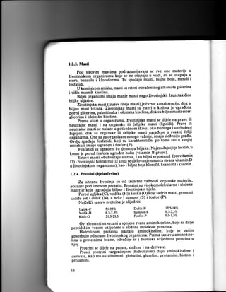 1.2.3. Masti

Pod sirovim mastima podrazumijevaju se sY9 qle materij.e u
koje se ne otapaiu u.'94i: ali. se. otapaju.u
Zirotinjit
't."rolu i-kloroformu] Tu spadaju masti, biljne boje, steroli i
"m-organizumu
.iiiu,

--

fosfatidi.
-

U [".ijskom smislu, masti su esteri trovalentnog alkohola glicerina
i vi5ih masnih kiselina.
' "--[iij"iJiCaniimi imaju manje masti nego Zivotinjski. Izuzetak iine
biljke uljarice.
-''-Zirili;jiia mast-(izuzev riblje masti) je Evrste koT.zistencije, dok je
-masi'ii[ue".
Zivotinjsk-e p?sti su-esteri u kojim.a je ugradena
Uiljna
il;a iiiiiiinu, patmitiniiai oleinska kiselina, dok subiljne masti esteri
Llicerina i oleinske kiseline.
"'--P;;;;l;;i; oteanizumu, Zivotinjske masti se dijele na prave ili
neutral;; masti i na"oigansfe iti eelllstce masti (lipoidi). Prave ili
;;;ilil" masti se n"iur."u potko2nom ikivu, oko bubrega i u trbu5noj
S.pfiiri, Oot su oriun.t e if e"ti.lrt e mas.ti .ugradene .u -svakoj deliji
Li'e;niz-a. One su ia organizam mnogo vainije, imaju sloieniju gradu.
biaii spadaju fosfatidiJkoji-su karakteristi6ni po tome 5to u svoJoJ
motikuti imaju ugraden i fosfor (P).
je lecitin, u
Fosfatidi ,u ueiii.ni i;;j;d;;i, biljaka. NajznaEajniji
komi je pored foslora ugraden holin (vitamin.B grupe)' . (provitamin
,.
Sirove masti obu'irrii"i, iiii"ii, i to uiUni er-gosleiot
pl i zivotinl.ii nor.rtirot (ii tcoga se-djelovanjbm sr11c.a stvara vitamin D
i biljie boje hlorofit, ksantofil i karotin.
u iivotinls(o* orguniipi), t

"6

1.2.4. Proteini (bjelanEevine)

Za ishranu Zivotinja su od izuzetne vaZnosti organske materije,
pioteini. Proteini su visokomolekularne i sloZene
'materije koje izgraduiu Uitino i
"'"--i;;Jier.ii[a
-Zivotinjsko- lijelg'
proteini
tdl', rooir" (H) i kisi[a (o) [oje^sa{rze masti,
(Ni, , neke i su.mpor.(S) i fosfor (P)'
saarzilos i irisk
Nijeesei sastav proteina je slijedeii:
Doznate ood imenom

Ueljik-C
Vodik-H
Kisik-O

5l-55V0

Duiik-N

t5,5-t$Vo

6,5-7,37c

Sumpor-S

0,3-2,270

2t,r?3,5

Fosfor-P

0,ut,5vo

Ovi elementi su vezani u spojeve zvane aminokiseline, koje su dalje
peptidskim vezom ukljuEene u sloZene molekule..proteina.'
'-' Hidrolizom proieina nastaju aminokiseline, koje se zatim
apsorbuiu od strane zivotinjskog organizma. Prema sastavu aminokisefi'r" iiii.teinima hrane, odredljeie i biolo3ka vrijednost proteina u
njoj.
' " Proteini se dijele na proste, sloZene i na derivate'
ii"iii protii"ni rargiadnjom (hidrolizom) .duju aminokiseline ii
derivate, kab Sto su albimini, globilini, glutelini, protamini, histoni
prolamini.
t6

 