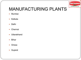 MANUFACTURING PLANTS
 Mumbai
 Kolkata
 Delhi
 Chennai

 Uttarakhand
 Bihar
 Orissa
 Gujarat

 