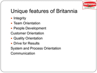 Unique features of Britannia
 Integrity
 Team Orientation
 People Development

Customer Orientation
 Quality Orientation
 Drive for Results
System and Process Orientation
Communication

 
