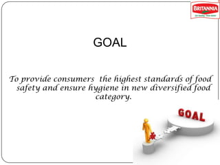GOAL
To provide consumers the highest standards of food
safety and ensure hygiene in new diversified food
category.

 