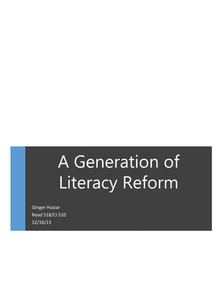 A Generation of
Literacy Reform
Ginger Huizar
Read 518/CI 510
12/16/13

 