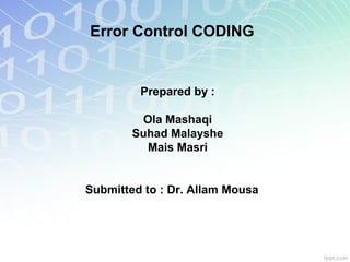 Error Control CODING

Prepared by :
Ola Mashaqi
Suhad Malayshe
Mais Masri

Submitted to : Dr. Allam Mousa

 