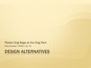 Plastic Dog Bags at the Dog Park
Kelly Kokaisel | MCAD | Sp ‘10


DESIGN ALTERNATIVES
 