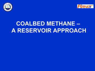 COALBED METHANE –
A RESERVOIR APPROACH
 