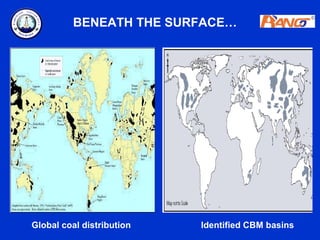 BENEATH THE SURFACE…




Global coal distribution   Identified CBM basins
 