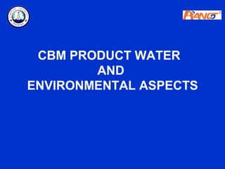 CBM PRODUCT WATER
        AND
ENVIRONMENTAL ASPECTS
 