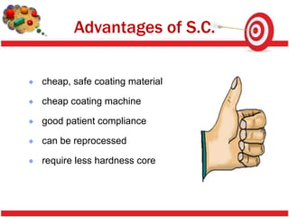 Advantages of S.C.

cheap, safe coating material

cheap coating machine

good patient compliance

can be reprocessed

require less hardness core
 