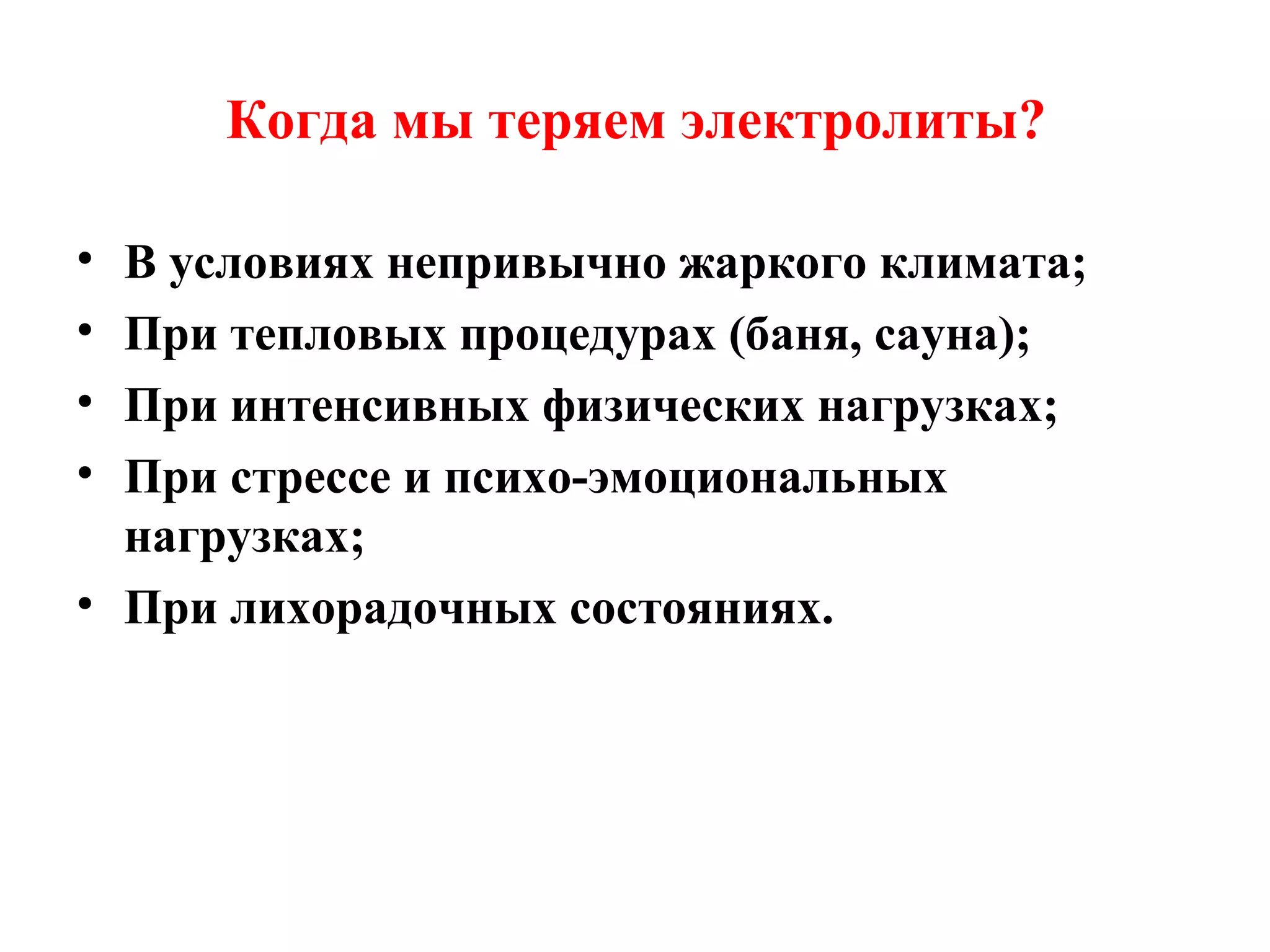 Когда мы теряем электролиты?
•
•
•
•

В условиях непривычно жаркого климата;
При тепловых процедурах (баня, сауна);
При интенсивных физических нагрузках;
При стрессе и психо-эмоциональных
нагрузках;
• При лихорадочных состояниях.

 