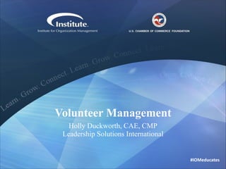Volunteer Management
Holly Duckworth, CAE, CMP 
Leadership Solutions International

#IOMeducates

 