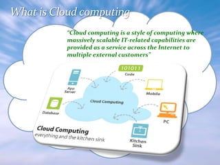 “Cloud computing is a style of computing where
massively scalable IT-related capabilities are
provided as a service across the Internet to
multiple external customers”

 