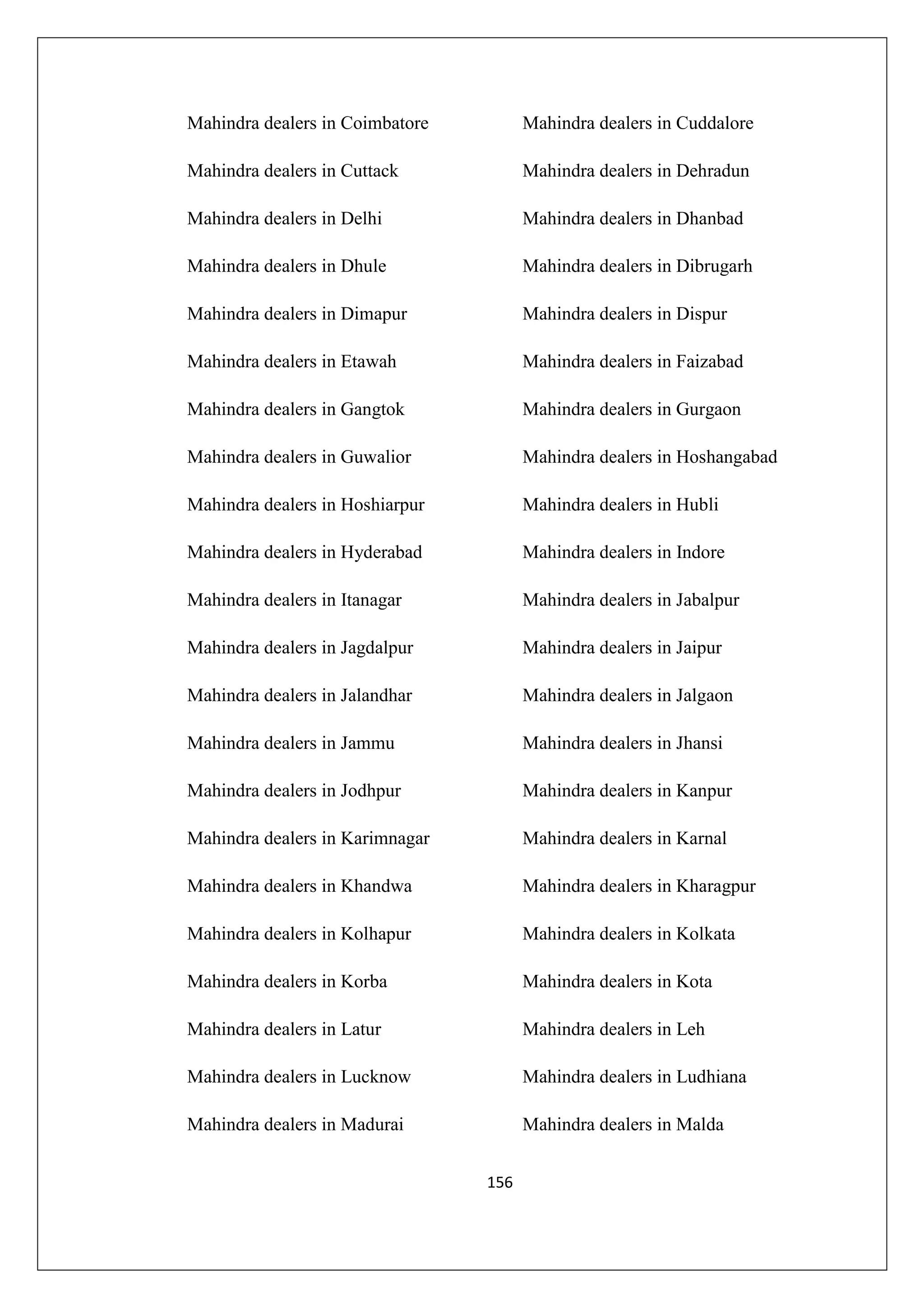 Mahindra dealers in Coimbatore

Mahindra dealers in Cuddalore

Mahindra dealers in Cuttack

Mahindra dealers in Dehradun

Mahindra dealers in Delhi

Mahindra dealers in Dhanbad

Mahindra dealers in Dhule

Mahindra dealers in Dibrugarh

Mahindra dealers in Dimapur

Mahindra dealers in Dispur

Mahindra dealers in Etawah

Mahindra dealers in Faizabad

Mahindra dealers in Gangtok

Mahindra dealers in Gurgaon

Mahindra dealers in Guwalior

Mahindra dealers in Hoshangabad

Mahindra dealers in Hoshiarpur

Mahindra dealers in Hubli

Mahindra dealers in Hyderabad

Mahindra dealers in Indore

Mahindra dealers in Itanagar

Mahindra dealers in Jabalpur

Mahindra dealers in Jagdalpur

Mahindra dealers in Jaipur

Mahindra dealers in Jalandhar

Mahindra dealers in Jalgaon

Mahindra dealers in Jammu

Mahindra dealers in Jhansi

Mahindra dealers in Jodhpur

Mahindra dealers in Kanpur

Mahindra dealers in Karimnagar

Mahindra dealers in Karnal

Mahindra dealers in Khandwa

Mahindra dealers in Kharagpur

Mahindra dealers in Kolhapur

Mahindra dealers in Kolkata

Mahindra dealers in Korba

Mahindra dealers in Kota

Mahindra dealers in Latur

Mahindra dealers in Leh

Mahindra dealers in Lucknow

Mahindra dealers in Ludhiana

Mahindra dealers in Madurai

Mahindra dealers in Malda
156

 
