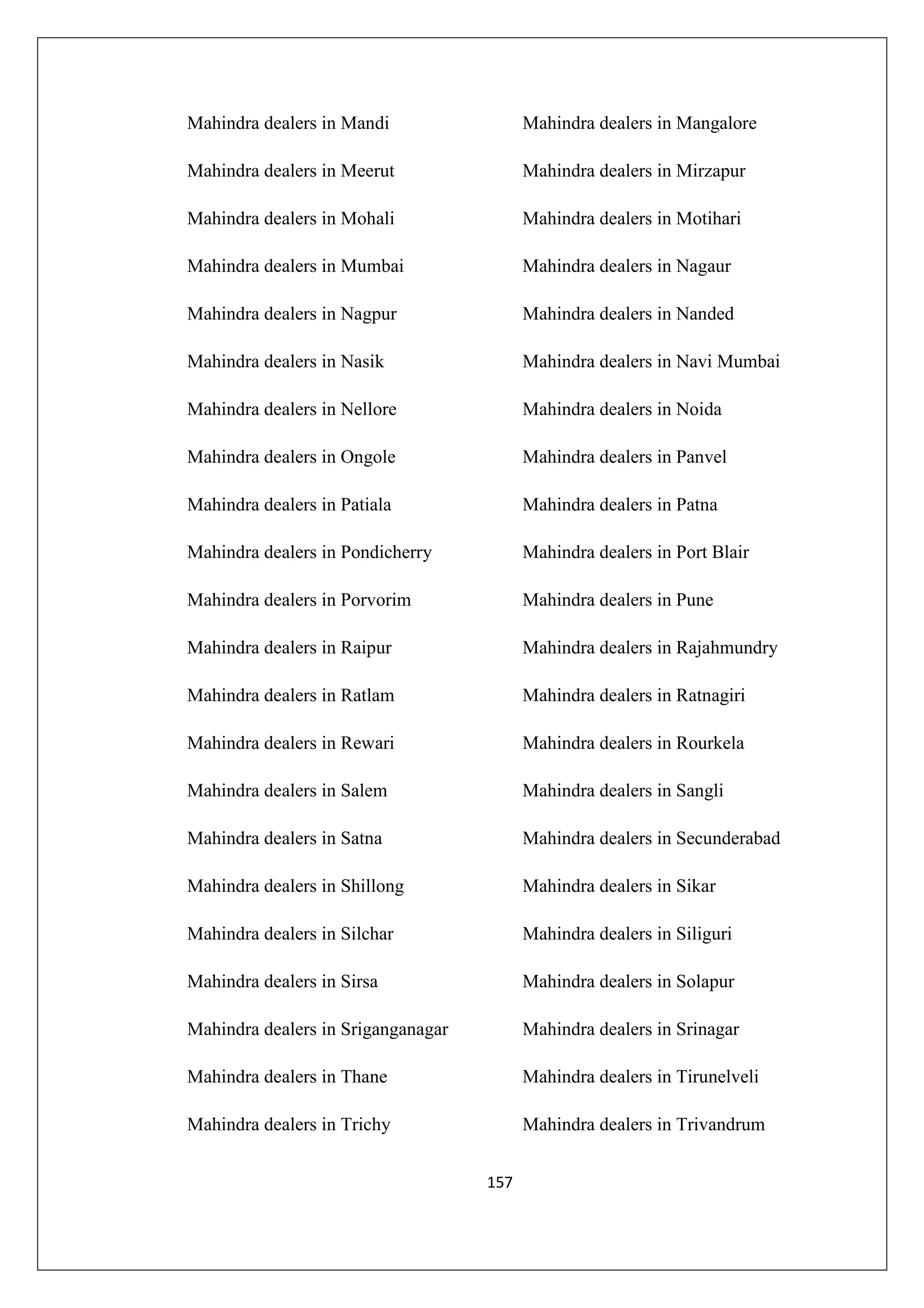 Mahindra dealers in Mandi

Mahindra dealers in Mangalore

Mahindra dealers in Meerut

Mahindra dealers in Mirzapur

Mahindra dealers in Mohali

Mahindra dealers in Motihari

Mahindra dealers in Mumbai

Mahindra dealers in Nagaur

Mahindra dealers in Nagpur

Mahindra dealers in Nanded

Mahindra dealers in Nasik

Mahindra dealers in Navi Mumbai

Mahindra dealers in Nellore

Mahindra dealers in Noida

Mahindra dealers in Ongole

Mahindra dealers in Panvel

Mahindra dealers in Patiala

Mahindra dealers in Patna

Mahindra dealers in Pondicherry

Mahindra dealers in Port Blair

Mahindra dealers in Porvorim

Mahindra dealers in Pune

Mahindra dealers in Raipur

Mahindra dealers in Rajahmundry

Mahindra dealers in Ratlam

Mahindra dealers in Ratnagiri

Mahindra dealers in Rewari

Mahindra dealers in Rourkela

Mahindra dealers in Salem

Mahindra dealers in Sangli

Mahindra dealers in Satna

Mahindra dealers in Secunderabad

Mahindra dealers in Shillong

Mahindra dealers in Sikar

Mahindra dealers in Silchar

Mahindra dealers in Siliguri

Mahindra dealers in Sirsa

Mahindra dealers in Solapur

Mahindra dealers in Sriganganagar

Mahindra dealers in Srinagar

Mahindra dealers in Thane

Mahindra dealers in Tirunelveli

Mahindra dealers in Trichy

Mahindra dealers in Trivandrum
157

 