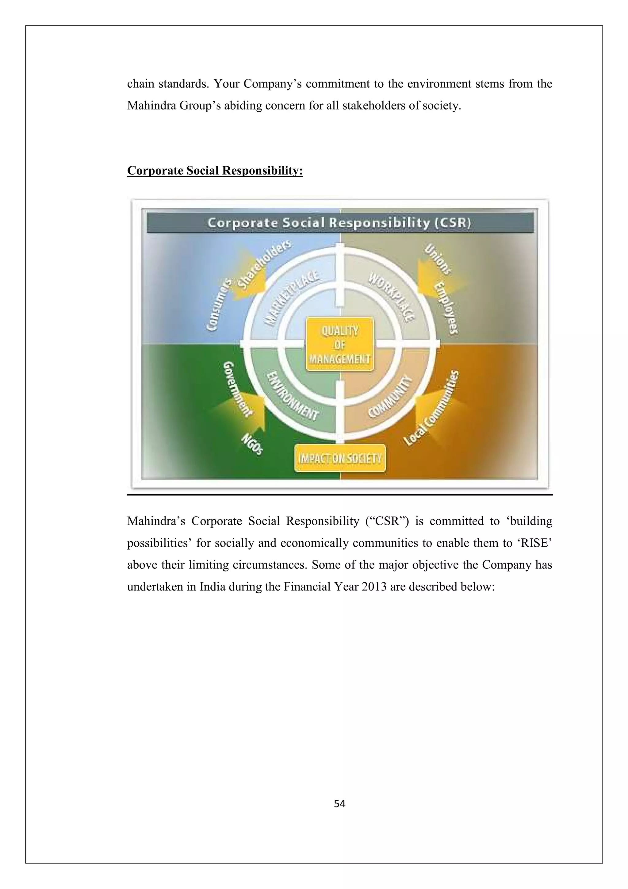 chain standards. Your Company’s commitment to the environment stems from the
Mahindra Group’s abiding concern for all stakeholders of society.

Corporate Social Responsibility:

Mahindra’s Corporate Social Responsibility (“CSR”) is committed to ‘building
possibilities’ for socially and economically communities to enable them to ‘RISE’
above their limiting circumstances. Some of the major objective the Company has
undertaken in India during the Financial Year 2013 are described below:

54

 