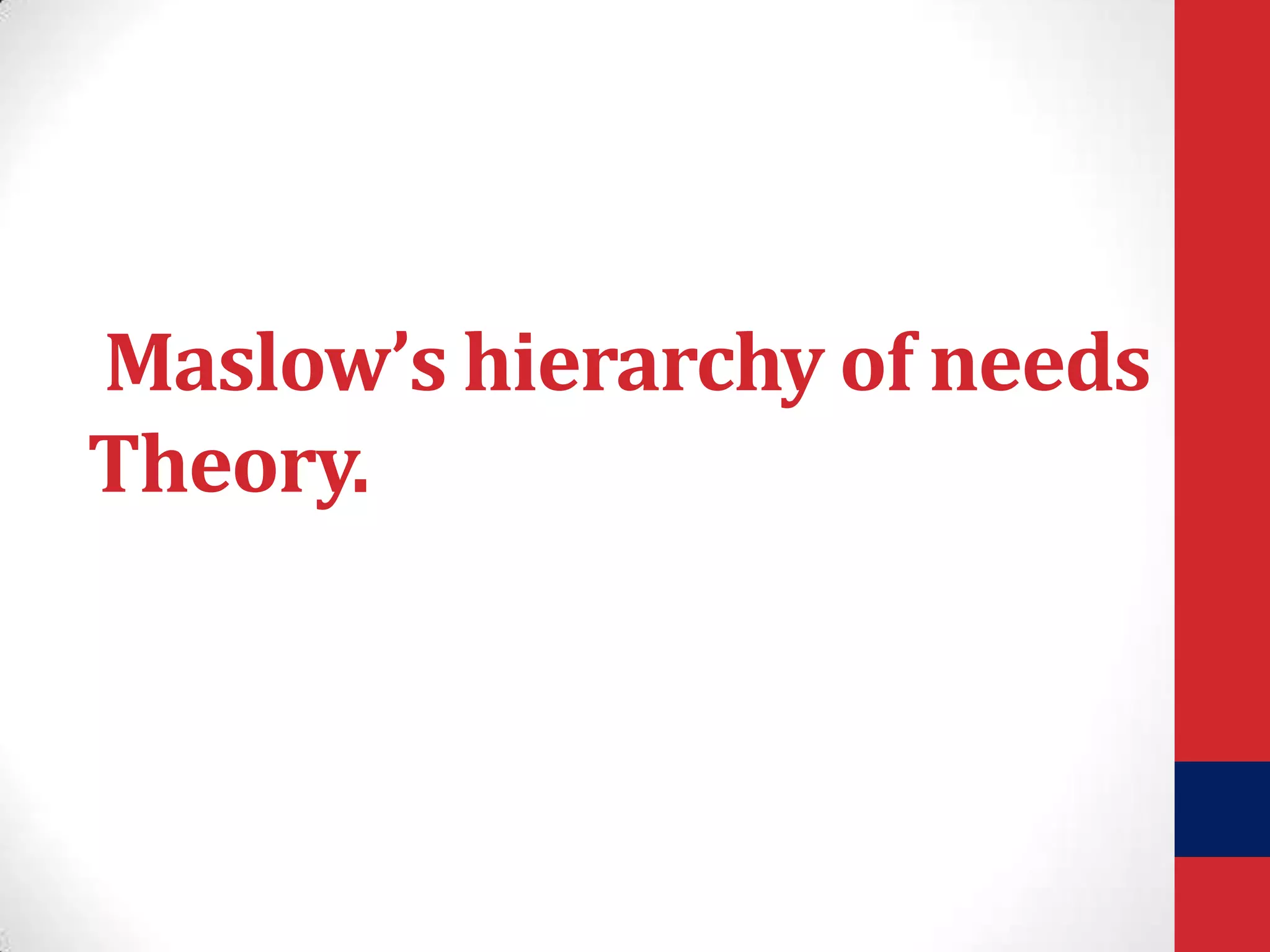 Maslow’s hierarchy of needs
Theory.

 