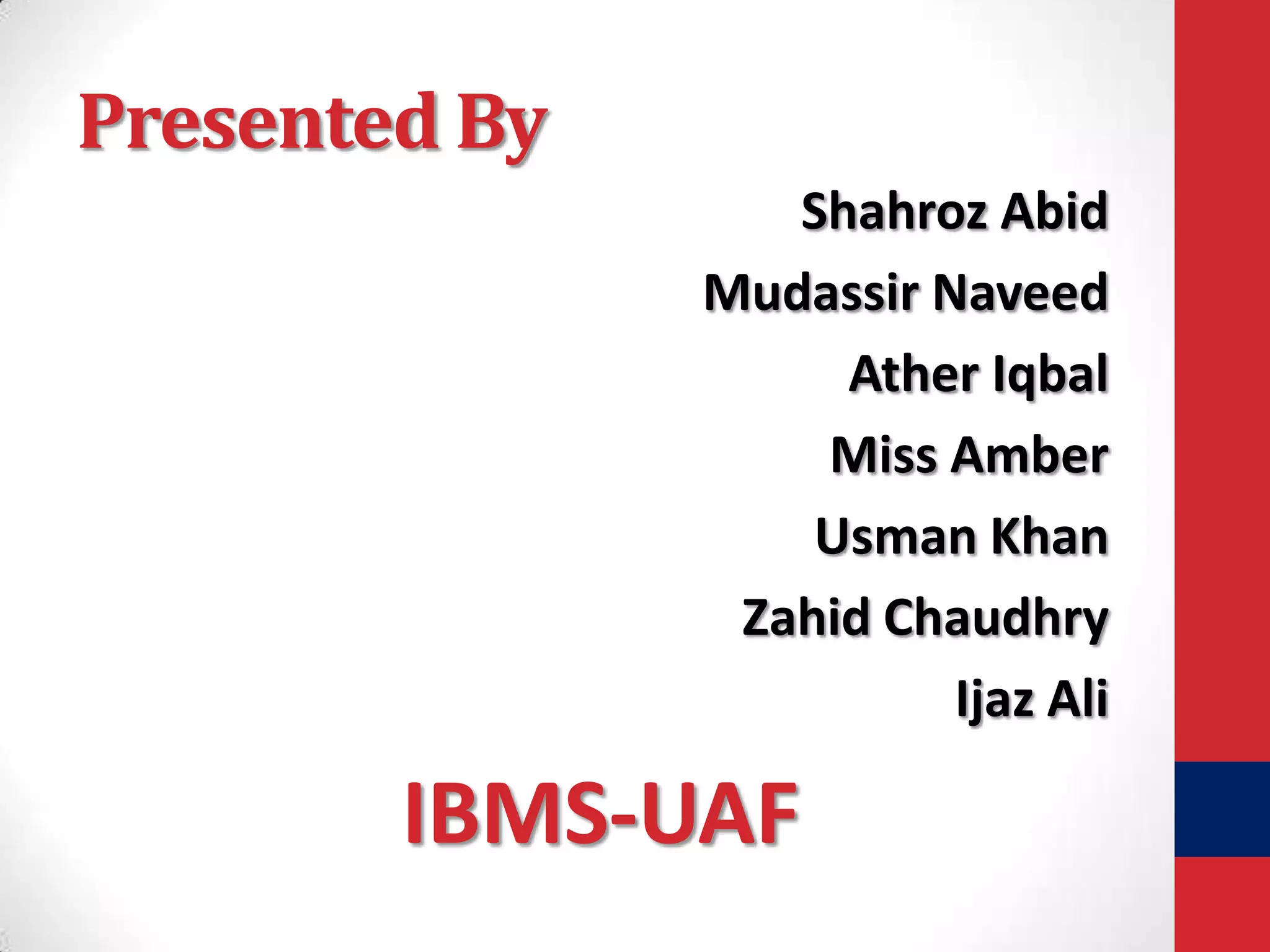 Presented By
Shahroz Abid
Mudassir Naveed
Ather Iqbal
Miss Amber
Usman Khan
Zahid Chaudhry
Ijaz Ali

IBMS-UAF

 