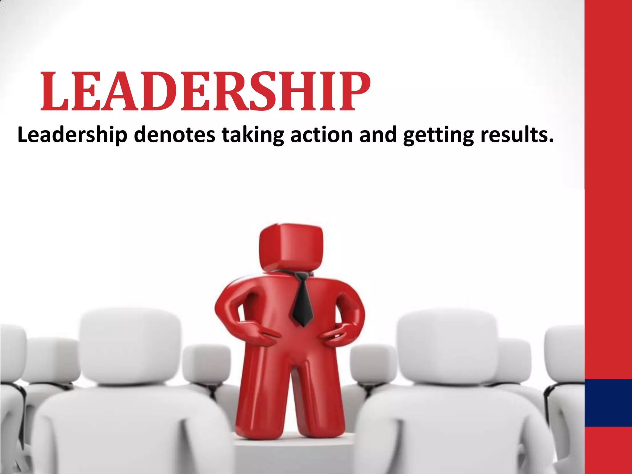 LEADERSHIP
Leadership denotes taking action and getting results.

 