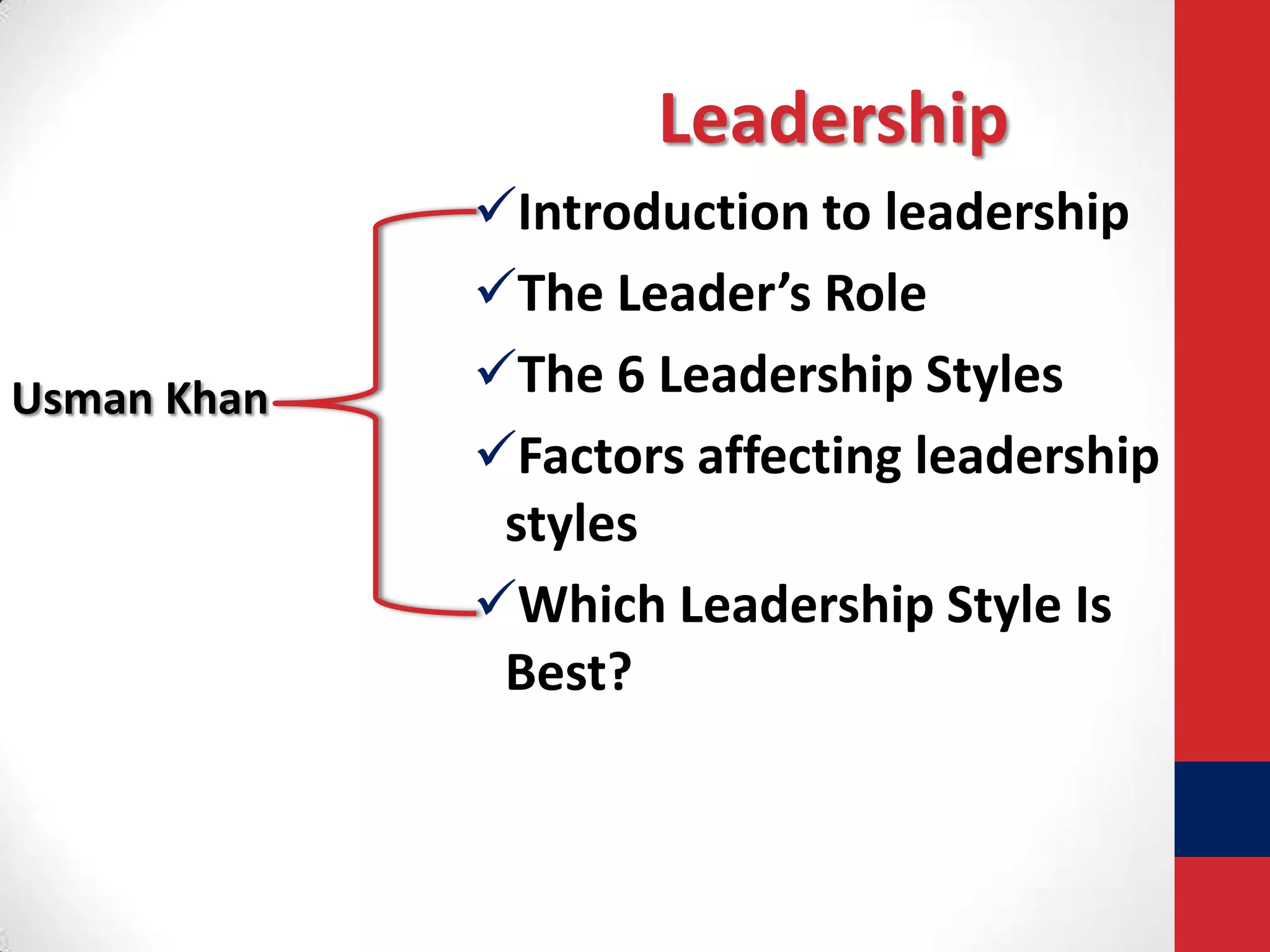 Leadership

Usman Khan

Introduction to leadership
The Leader’s Role
The 6 Leadership Styles
Factors affecting leadership
styles
Which Leadership Style Is
Best?

 