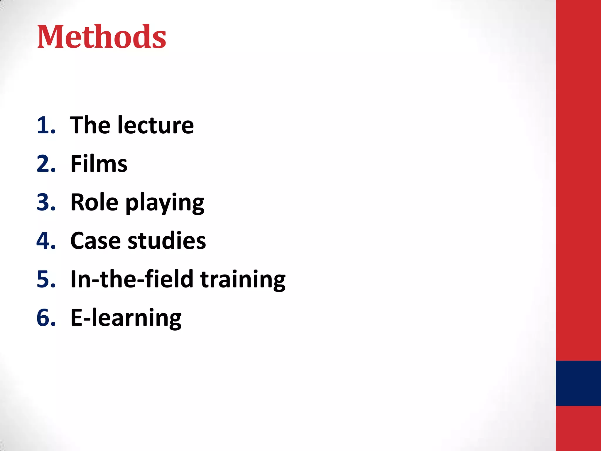 Methods
1.
2.
3.
4.
5.
6.

The lecture
Films
Role playing
Case studies
In-the-field training
E-learning

 