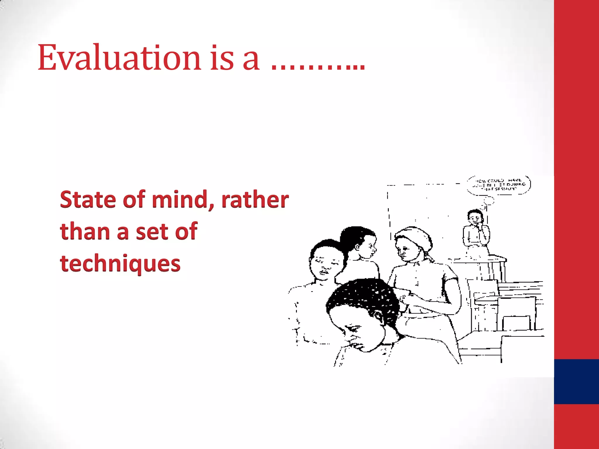 Evaluation is a ………..

State of mind, rather
than a set of
techniques

 