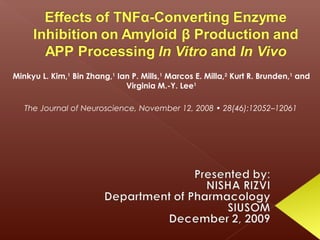 Minkyu L. Kim,1 Bin Zhang,1 Ian P. Mills,1 Marcos E. Milla,2 Kurt R. Brunden,1 and
Virginia M.-Y. Lee1
The Journal of Neuroscience, November 12, 2008 • 28(46):12052–12061

 