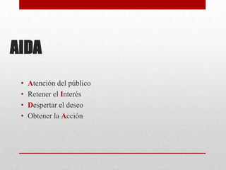 AIDA
•
•
•
•

Atención del público
Retener el Interés
Despertar el deseo
Obtener la Acción

 
