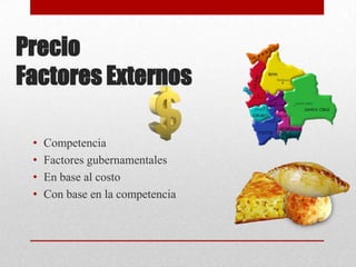 Precio
Factores Externos
•
•
•
•

Competencia
Factores gubernamentales
En base al costo
Con base en la competencia

 