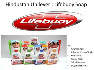 Hindustan Unilever : Lifebuoy Soap

By : • Apurva Singh
• Ashutosh Pratap Singh
• Kumari Ritu
• Pankaj Yadav
• Saloni Bountra
• Divyansh Sharma

 
