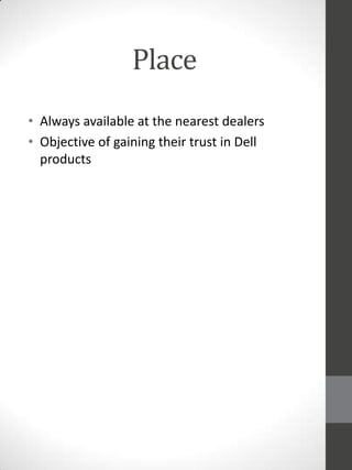 Place
• Always available at the nearest dealers
• Objective of gaining their trust in Dell
products

 