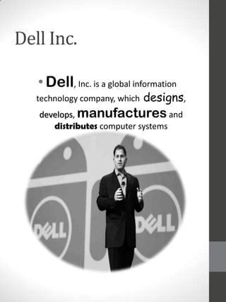 Dell Inc.
• Dell, Inc. is a global information
technology company, which

designs,

develops, manufactures and
distributes computer systems

 