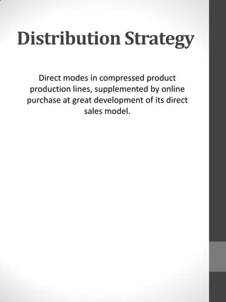 Distribution Strategy
Direct modes in compressed product
production lines, supplemented by online
purchase at great development of its direct
sales model.

 
