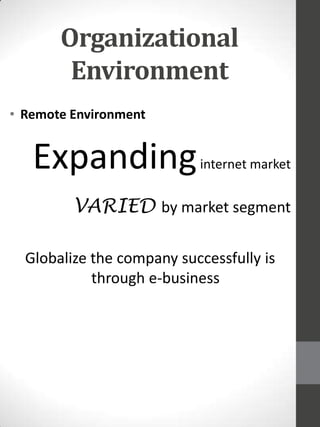Organizational
Environment
• Remote Environment

Expanding

internet market

VARIED by market segment
Globalize the company successfully is
through e-business

 
