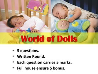 • 5 questions.
• Written Round.
• Each question carries 5 marks.
• Full house ensure 5 bonus.
 