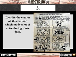 3.
Identify the creator
of this cartoon
which made a lot of
noise during those
days.
 