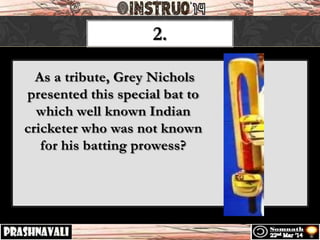 2.
As a tribute, Grey Nichols
presented this special bat to
which well known Indian
cricketer who was not known
for his batting prowess?
 