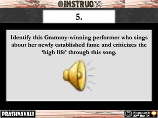 5.
Identify this Grammy-winning performer who sings
about her newly established fame and criticizes the
‘high life’ through this song.
 