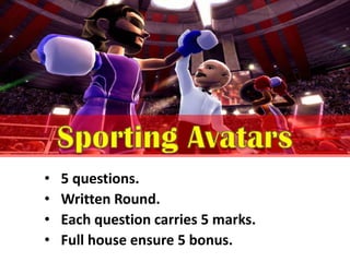 • 5 questions.
• Written Round.
• Each question carries 5 marks.
• Full house ensure 5 bonus.
 