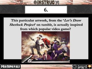 6.
This particular artwork, from the ‘Let's Draw
Sherlock Project’ on tumblr, is actually inspired
from which popular video game?
 