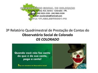 3º Relatório Quadrimestral de Prestação de Contas do
Observatório Social de Colorado
OS COLORADO
2013
 