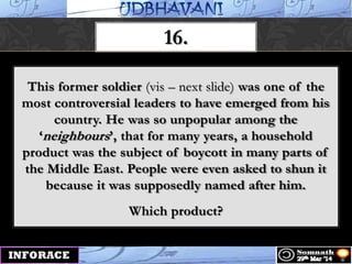 16.
This former soldier (vis – next slide) was one of the
most controversial leaders to have emerged from his
country. He was so unpopular among the
„neighbours‟, that for many years, a household
product was the subject of boycott in many parts of
the Middle East. People were even asked to shun it
because it was supposedly named after him.
Which product?
 