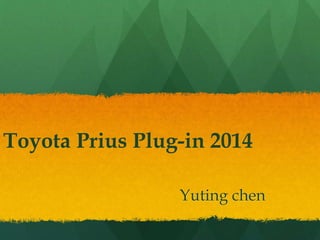 Toyota Prius Plug-in 2014
Yuting chen
 