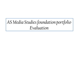 AS Media Studies foundation portfolio
Evaluation
 