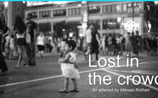 Lost in
the crowd- An attempt by Manasi Kothari
 