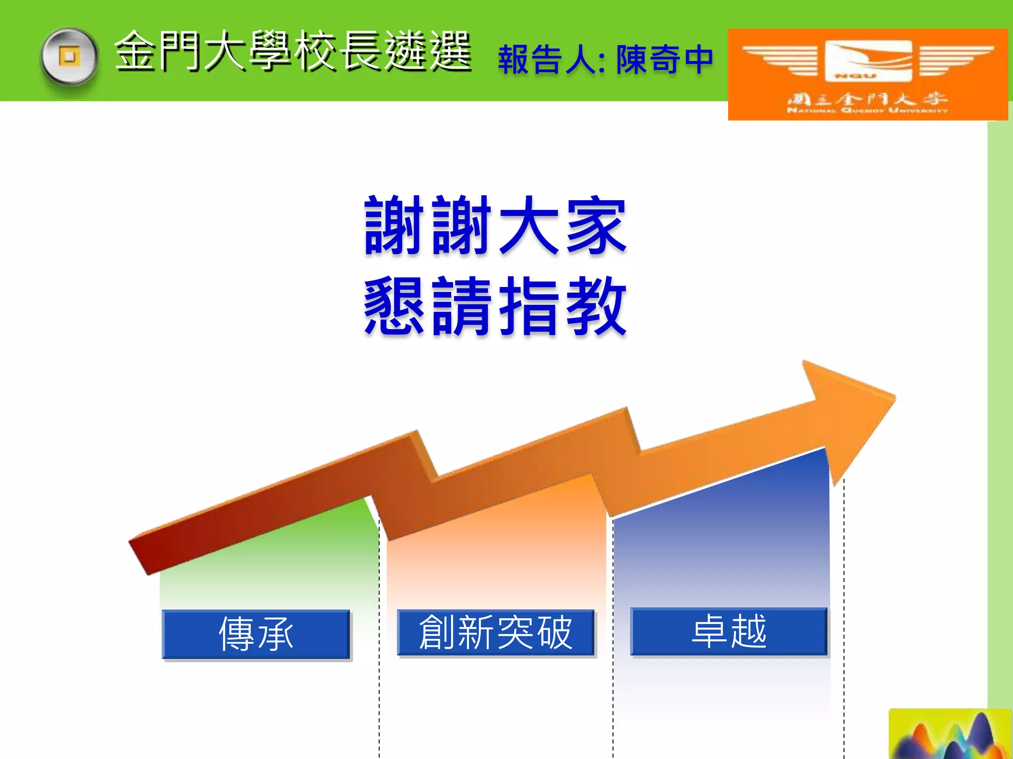 LOGO
金門大學校長遴選 報告人: 陳奇中
謝謝大家
懇請指教
卓越創新突破傳承
 